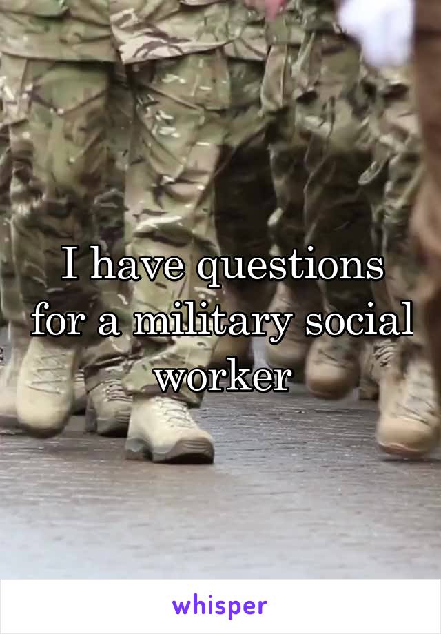 I have questions for a military social worker