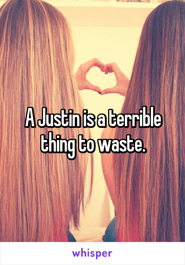 A Justin is a terrible thing to waste.