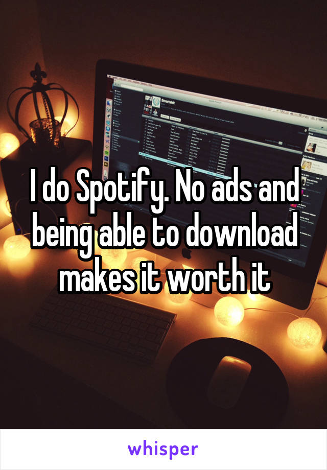 I do Spotify. No ads and being able to download makes it worth it