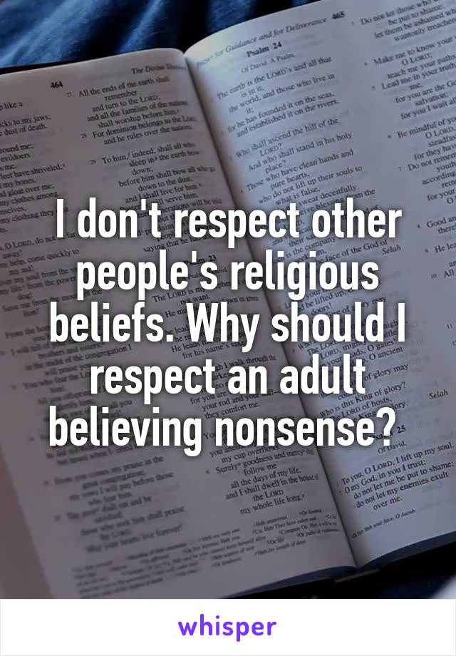 I don't respect other people's religious beliefs. Why should I respect an adult believing nonsense? 