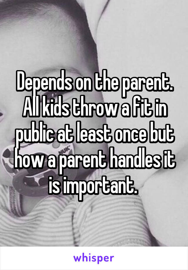 Depends on the parent. All kids throw a fit in public at least once but how a parent handles it is important. 