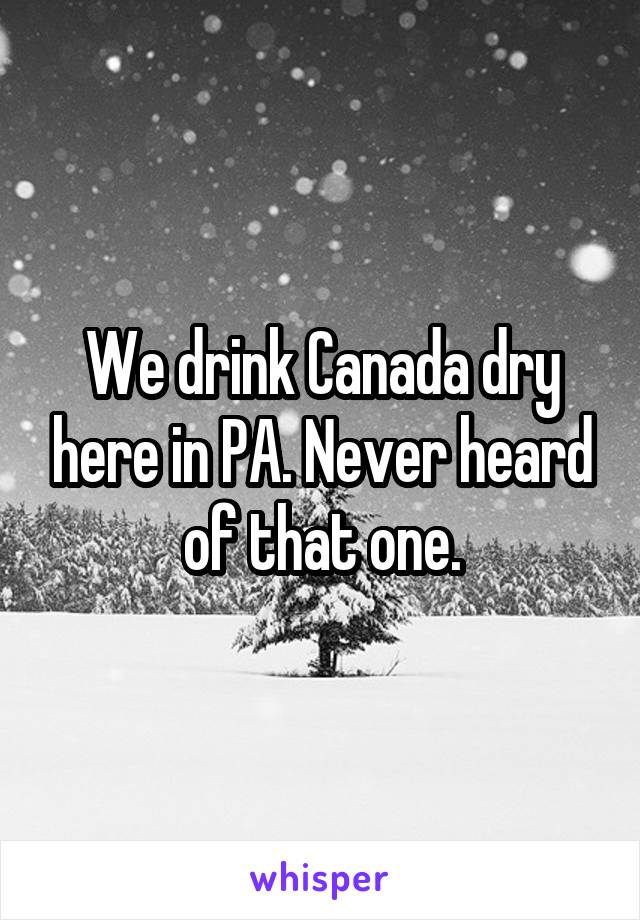 We drink Canada dry here in PA. Never heard of that one.