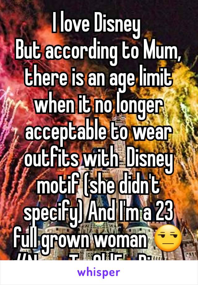I love Disney 
But according to Mum, there is an age limit when it no longer acceptable to wear outfits with  Disney motif (she didn't specify) And I'm a 23  full grown woman 😒 #NeverTooOldForDisney