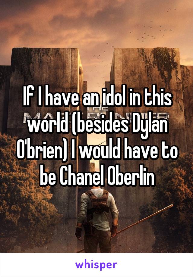 If I have an idol in this world (besides Dylan O'brien) I would have to be Chanel Oberlin