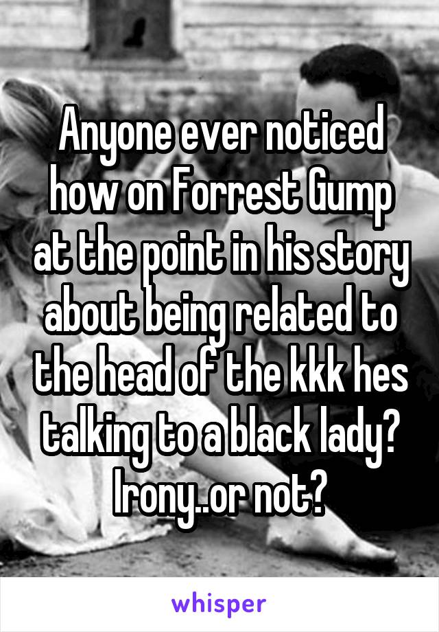 Anyone ever noticed how on Forrest Gump at the point in his story about being related to the head of the kkk hes talking to a black lady? Irony..or not?