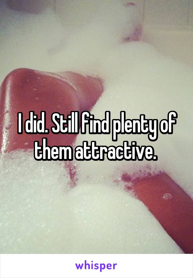 I did. Still find plenty of them attractive. 