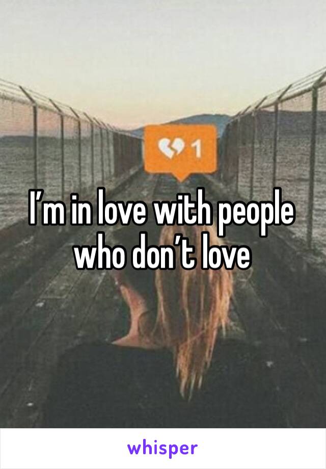 I’m in love with people who don’t love