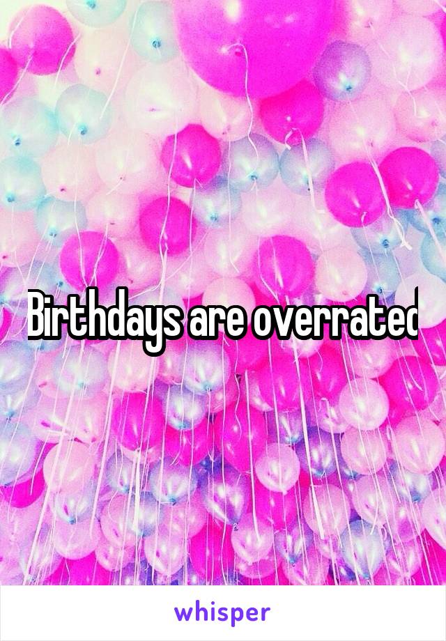 Birthdays are overrated