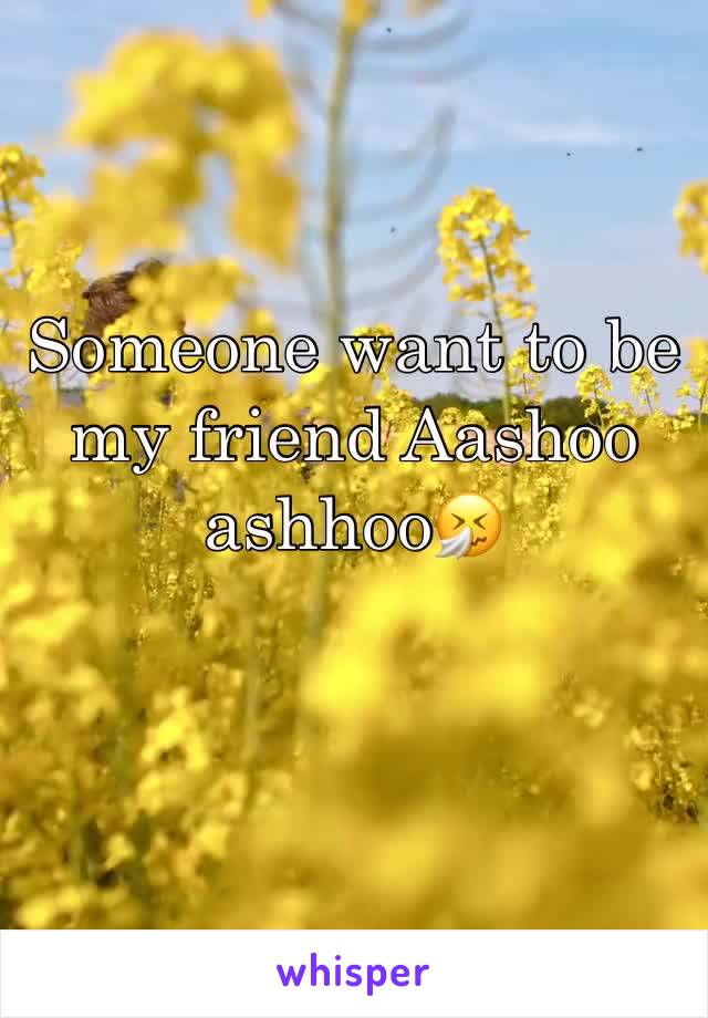 Someone want to be my friend Aashoo ashhoo🤧