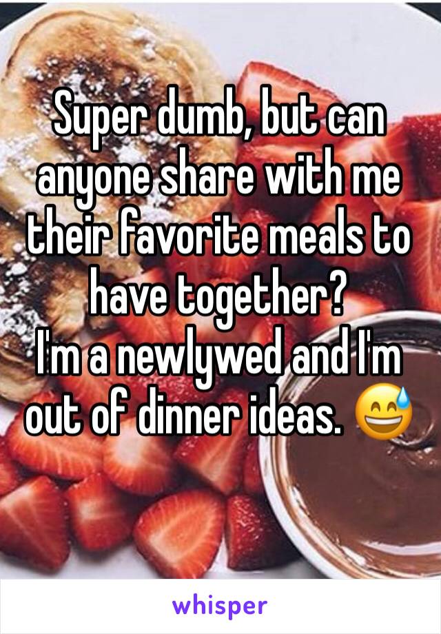 Super dumb, but can anyone share with me their favorite meals to have together?
I'm a newlywed and I'm out of dinner ideas. 😅