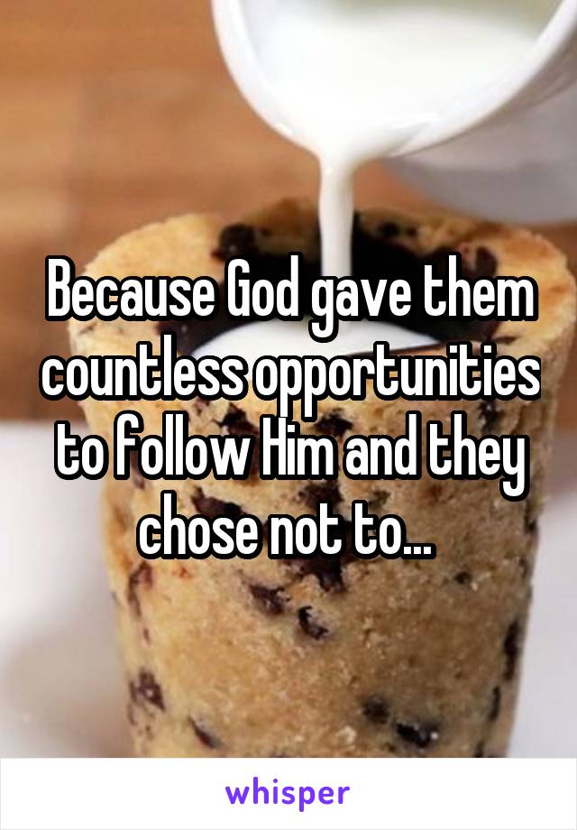 Because God gave them countless opportunities to follow Him and they chose not to... 