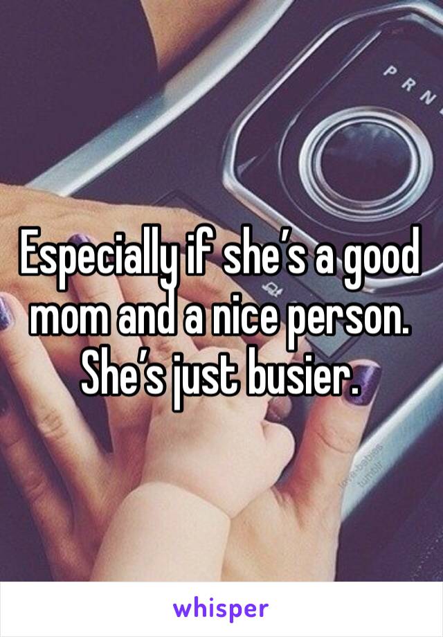 Especially if she’s a good mom and a nice person.  She’s just busier.