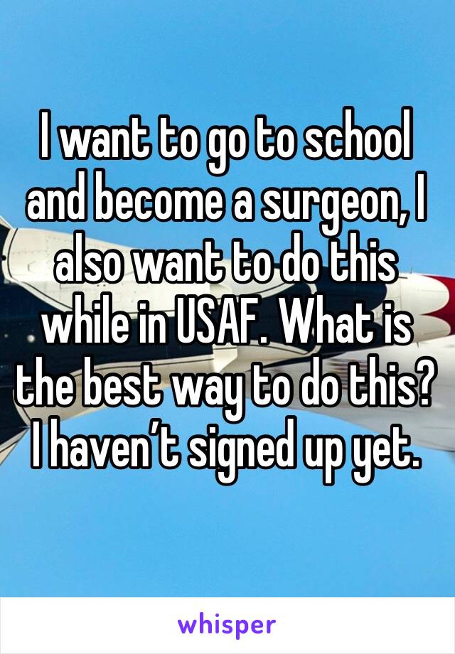 I want to go to school and become a surgeon, I also want to do this while in USAF. What is the best way to do this? I haven’t signed up yet. 