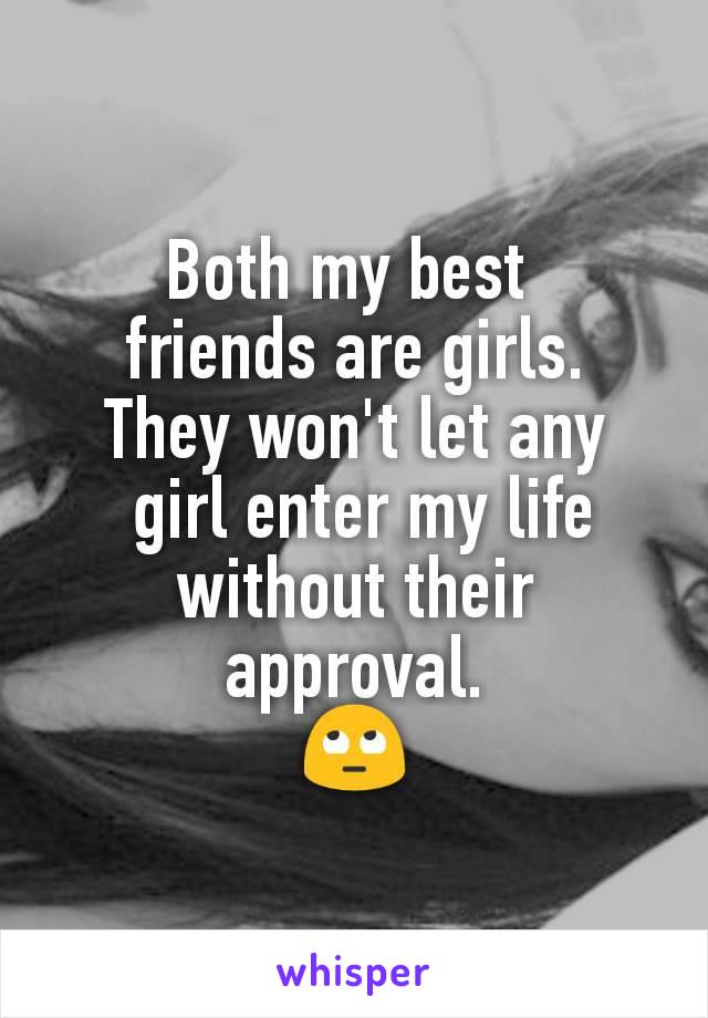 Both my best 
friends are girls.
They won't let any
 girl enter my life without their approval.
🙄