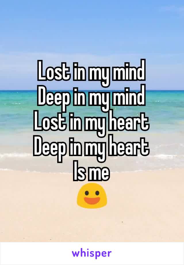 Lost in my mind
Deep in my mind
Lost in my heart
Deep in my heart
Is me
😃