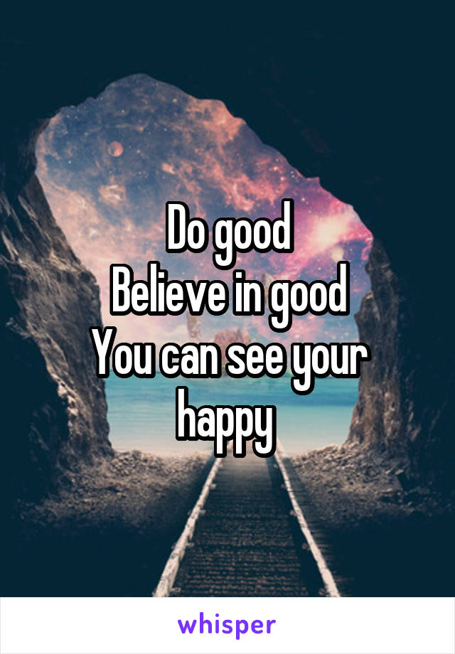 Do good
Believe in good
You can see your happy 