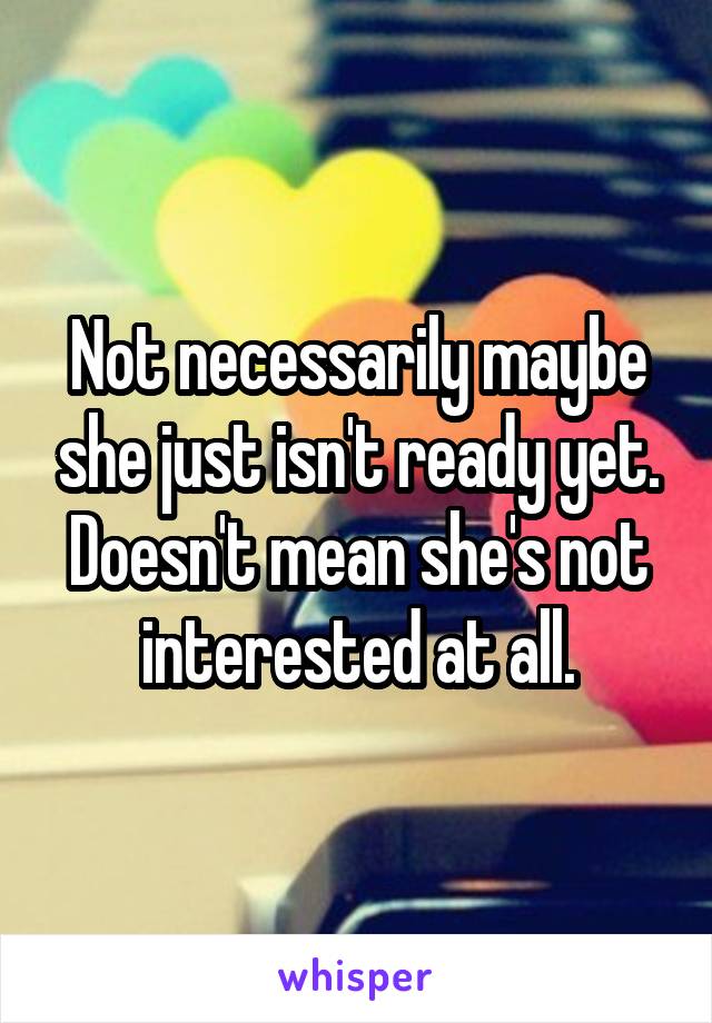 Not necessarily maybe she just isn't ready yet. Doesn't mean she's not interested at all.