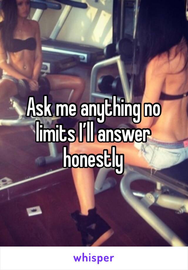 Ask me anything no limits I’ll answer honestly 