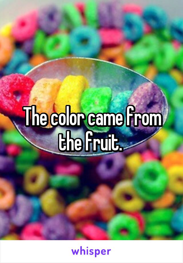 The color came from the fruit. 