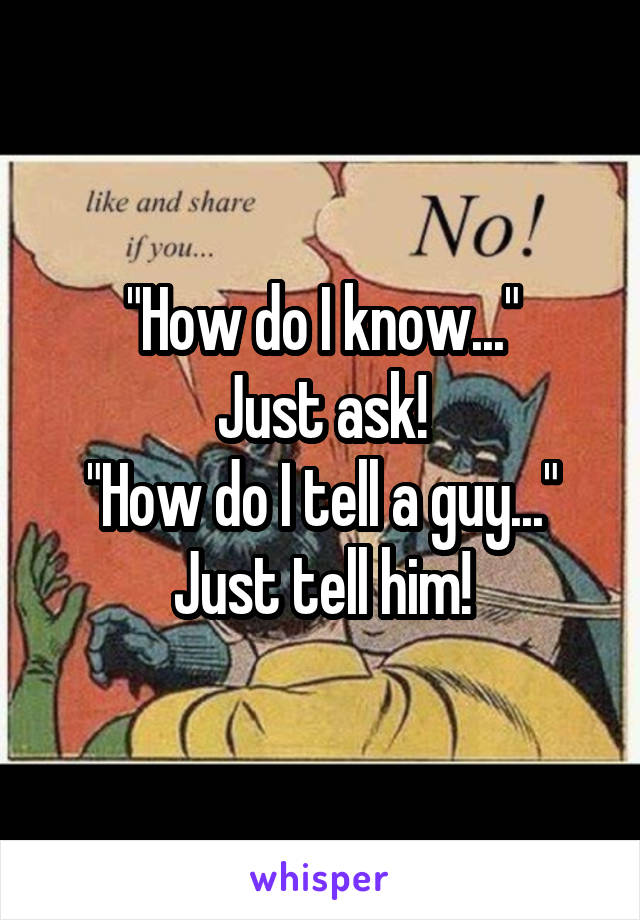 "How do I know..."
Just ask!
"How do I tell a guy..."
Just tell him!