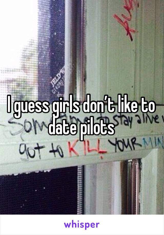 I guess girls don’t like to date pilots