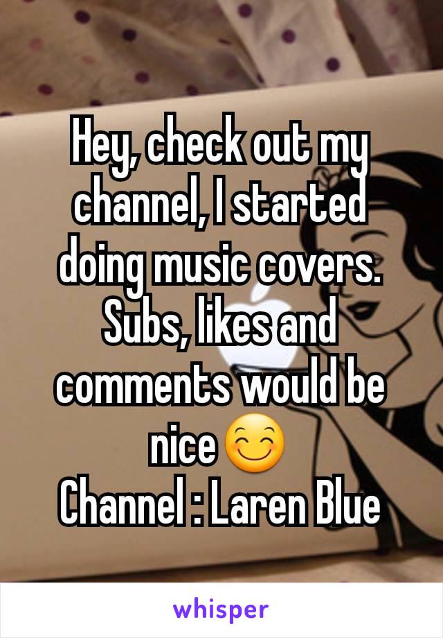 Hey, check out my channel, I started doing music covers. Subs, likes and comments would be nice😊
Channel : Laren Blue