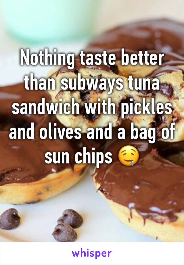 Nothing taste better than subways tuna sandwich with pickles and olives and a bag of sun chips 🤤