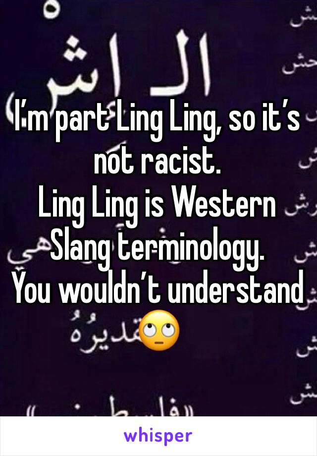 I’m part Ling Ling, so it’s not racist.
Ling Ling is Western Slang terminology.
You wouldn’t understand 🙄