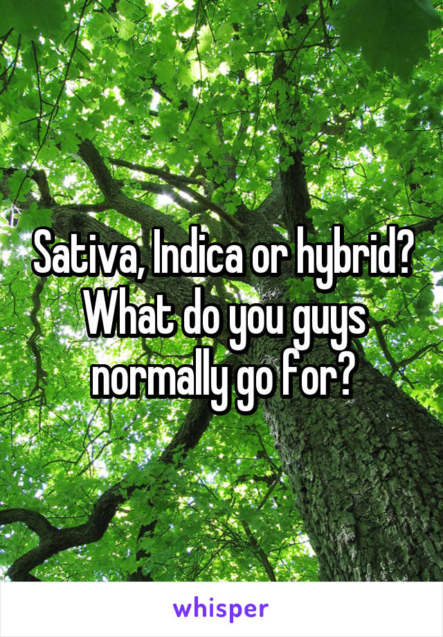 Sativa, Indica or hybrid? What do you guys normally go for?