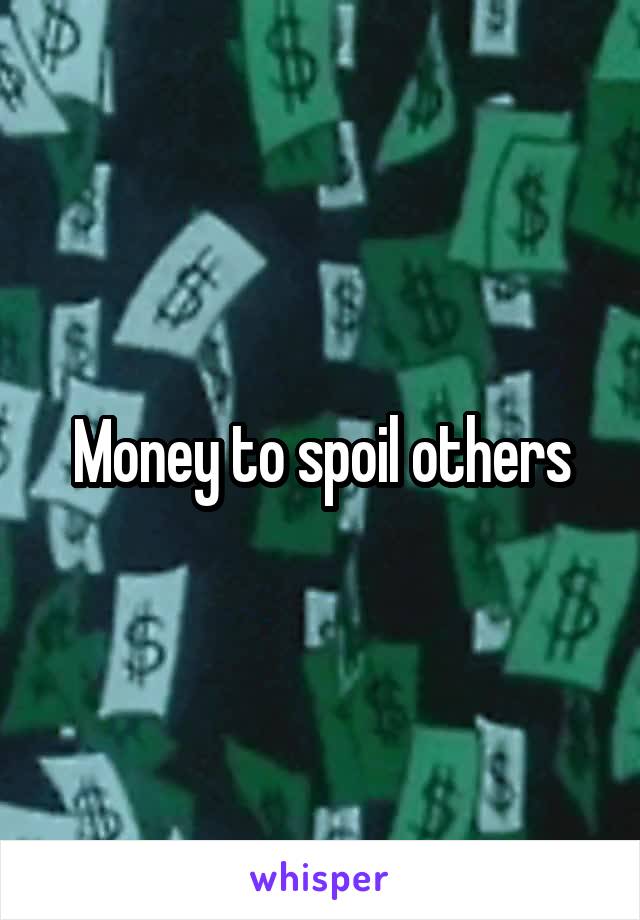 Money to spoil others