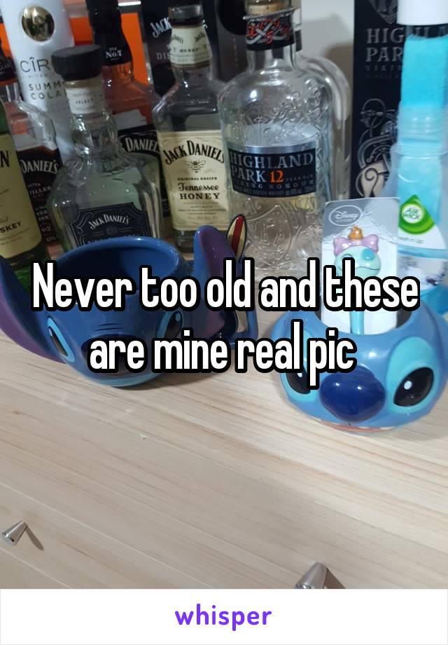 Never too old and these are mine real pic 