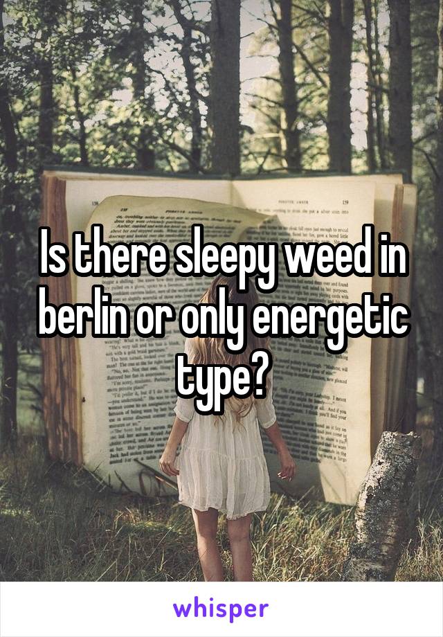 Is there sleepy weed in berlin or only energetic type?