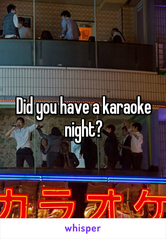 Did you have a karaoke night?