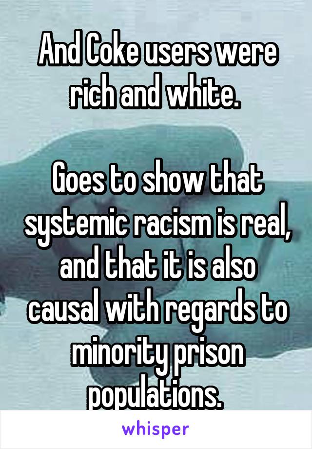 And Coke users were rich and white. 

Goes to show that systemic racism is real, and that it is also causal with regards to minority prison populations. 
