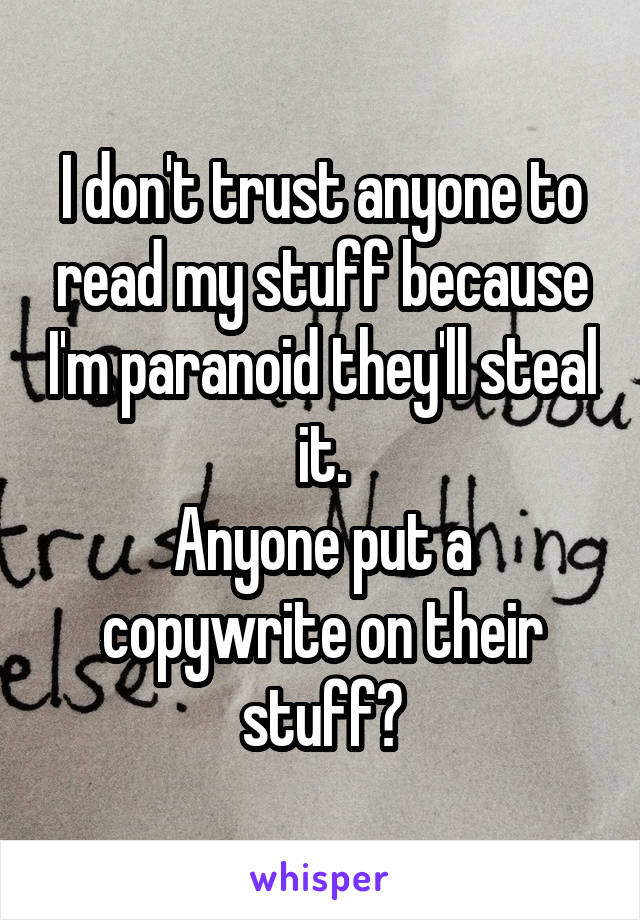 I don't trust anyone to read my stuff because I'm paranoid they'll steal it.
Anyone put a copywrite on their stuff?