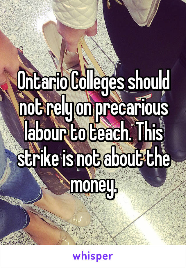 Ontario Colleges should not rely on precarious labour to teach. This strike is not about the money.