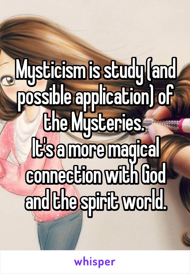 Mysticism is study (and possible application) of the Mysteries. 
It's a more magical connection with God and the spirit world.