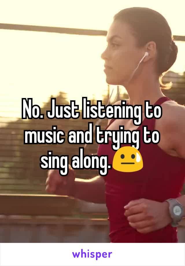 No. Just listening to music and trying to sing along.😓
