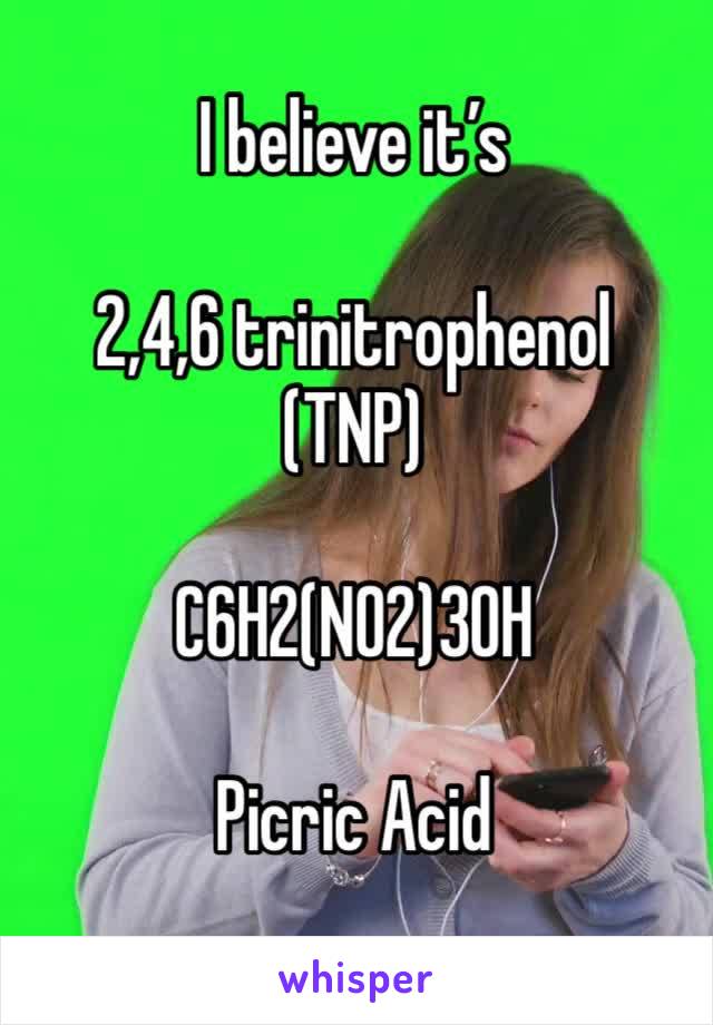 I believe it’s 

2,4,6 trinitrophenol (TNP)

C6H2(NO2)3OH

Picric Acid 