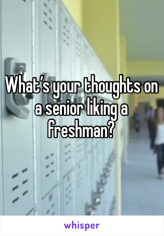 What’s your thoughts on a senior liking a freshman?