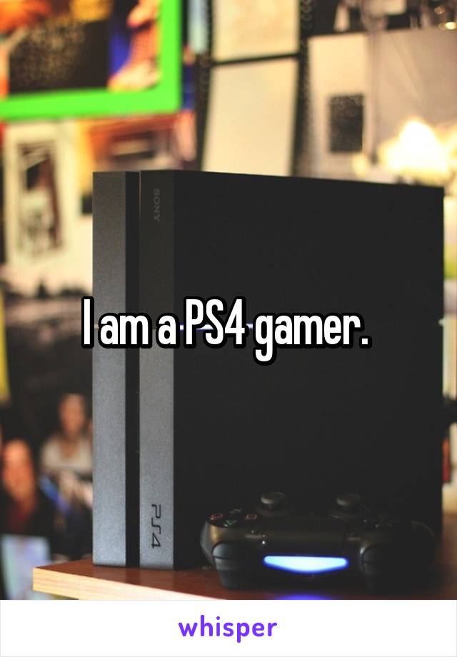 I am a PS4 gamer. 