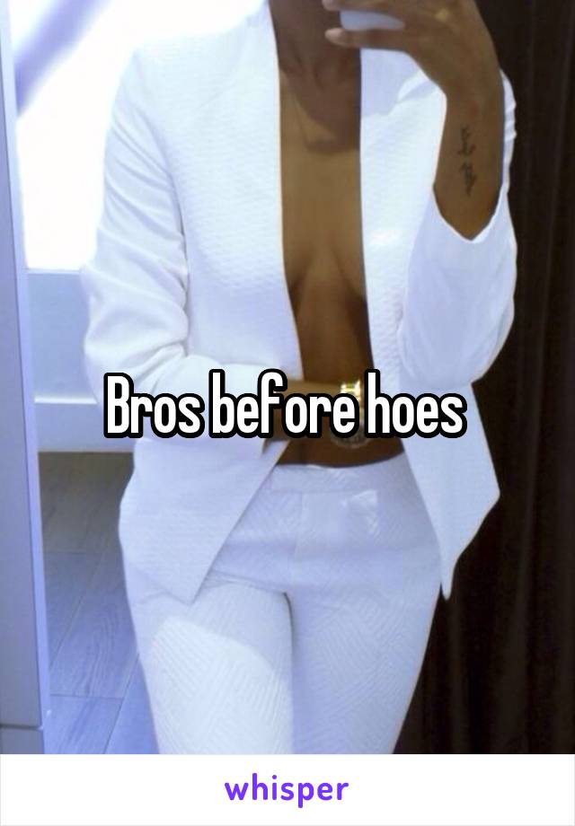Bros before hoes 