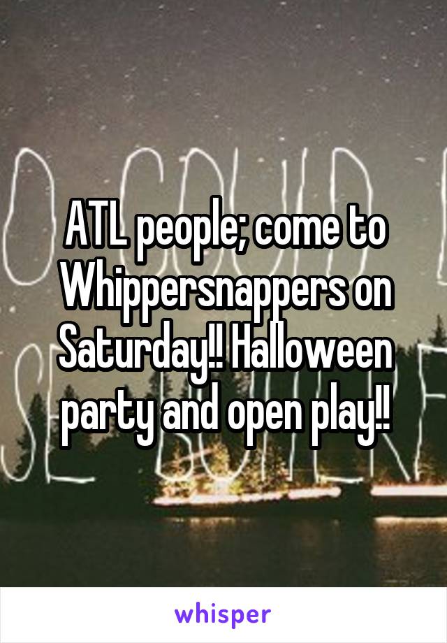 ATL people; come to Whippersnappers on Saturday!! Halloween party and open play!!