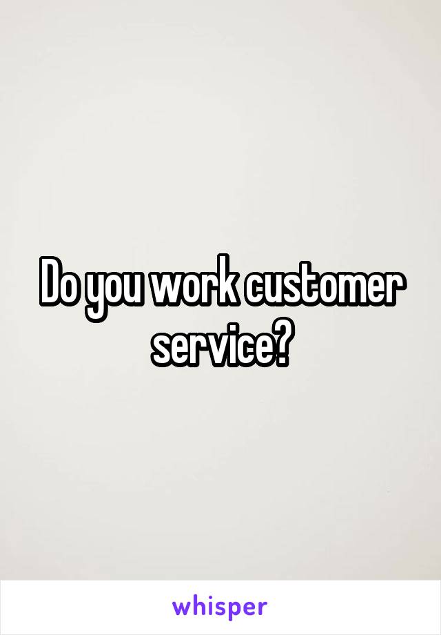 Do you work customer service?
