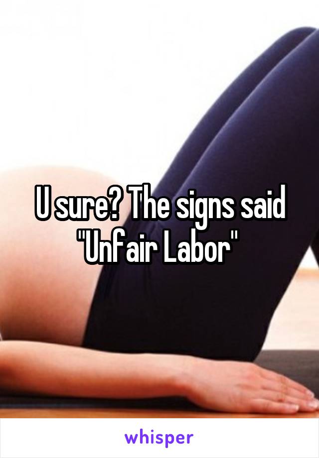 U sure? The signs said "Unfair Labor" 