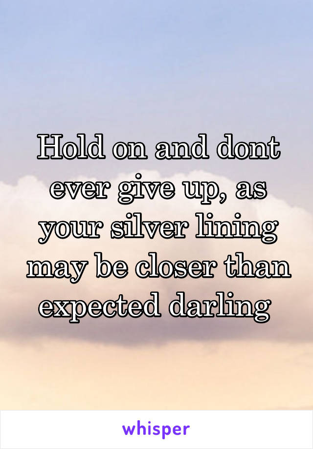 Hold on and dont ever give up, as your silver lining may be closer than expected darling 