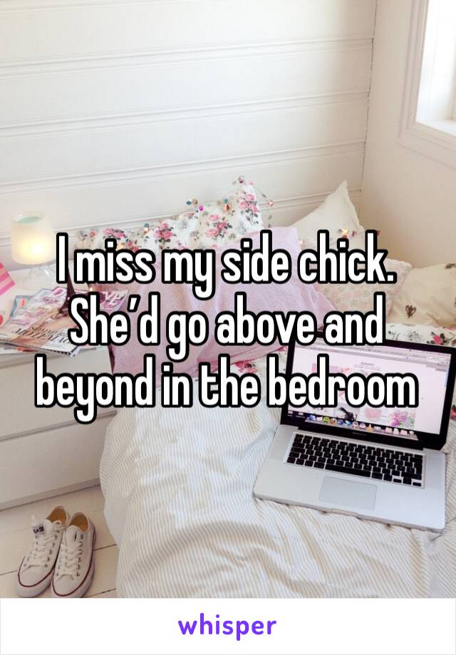 I miss my side chick. She’d go above and beyond in the bedroom