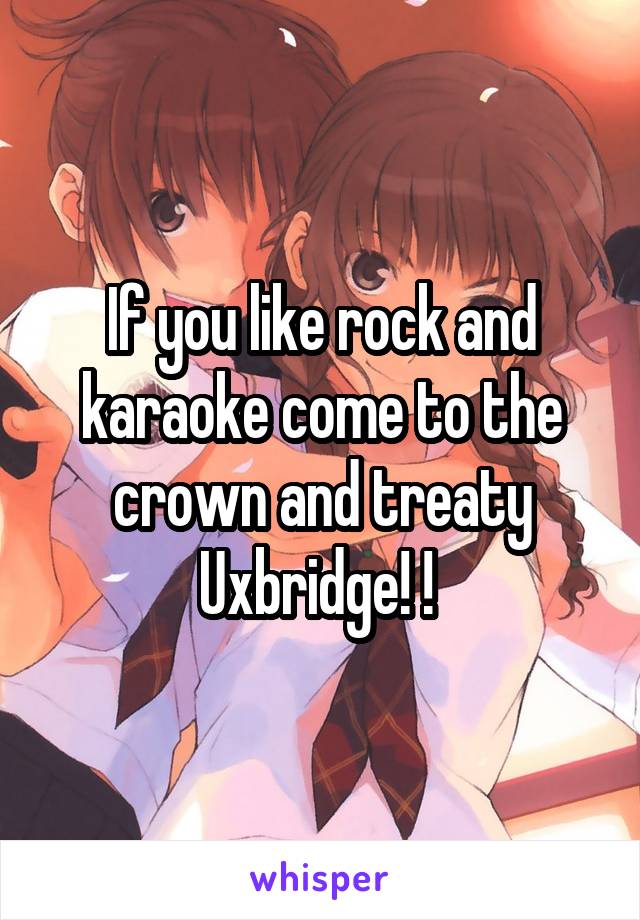 If you like rock and karaoke come to the crown and treaty Uxbridge! ! 