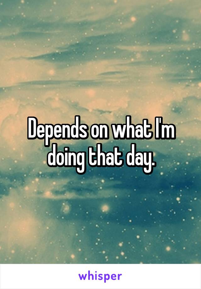 Depends on what I'm doing that day.