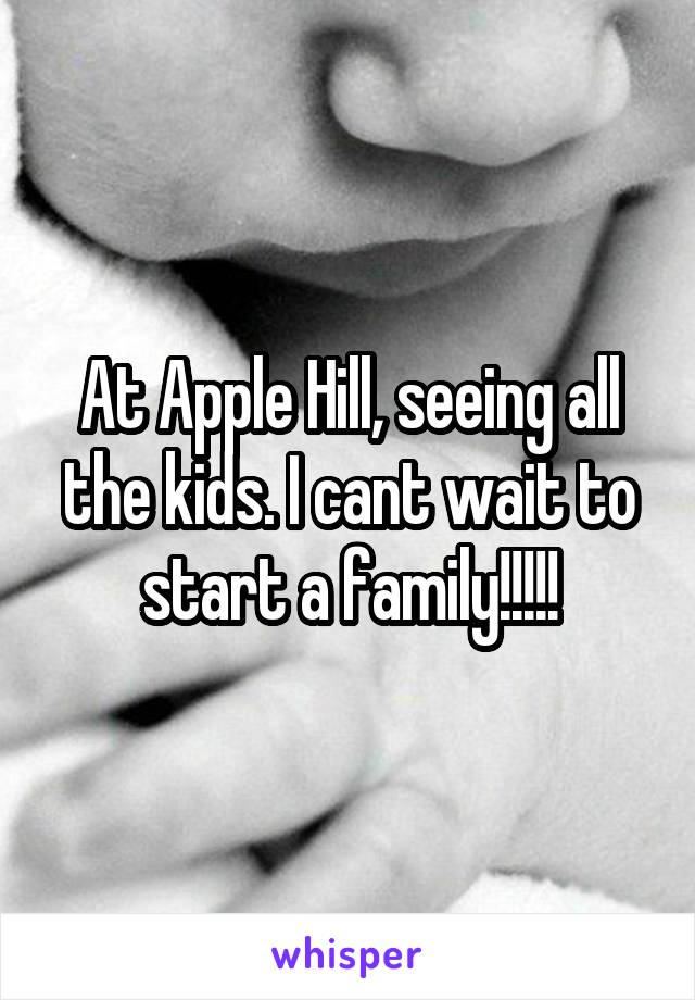 At Apple Hill, seeing all the kids. I cant wait to start a family!!!!!